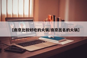 【南京比较好吃的火锅/南京出名的火锅】