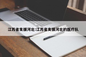 江苏省支援河北:江苏省支援河北的医疗队