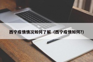 西宁疫情情况如何了解（西宁疫情如何?）