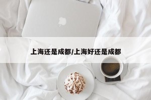 上海还是成都/上海好还是成都