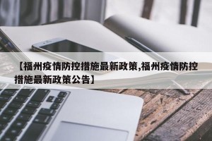 【福州疫情防控措施最新政策,福州疫情防控措施最新政策公告】