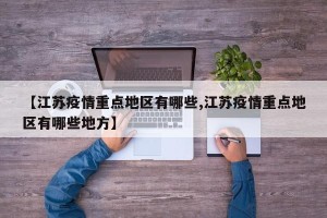 【江苏疫情重点地区有哪些,江苏疫情重点地区有哪些地方】