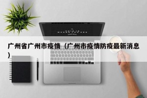 广州省广州市疫情（广州市疫情防疫最新消息）