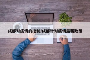 成都对疫情的控制/成都针对疫情最新政策
