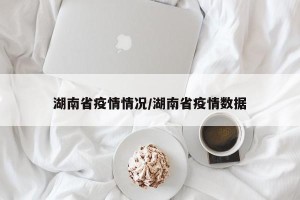 湖南省疫情情况/湖南省疫情数据