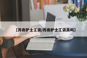 【苏南护士工资/苏南护士工资高吗】