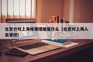 北京针对上海疫情措施是什么（北京对上海人员管控）