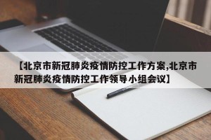 【北京市新冠肺炎疫情防控工作方案,北京市新冠肺炎疫情防控工作领导小组会议】