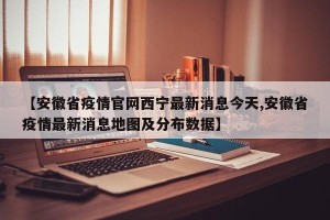 【安徽省疫情官网西宁最新消息今天,安徽省疫情最新消息地图及分布数据】