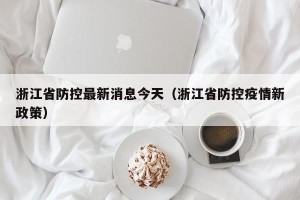 浙江省防控最新消息今天（浙江省防控疫情新政策）