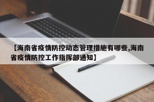 【海南省疫情防控动态管理措施有哪些,海南省疫情防控工作指挥部通知】