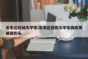 石家庄封城大学生:石家庄放假大学生因疫情被困街头