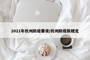 2021年杭州防疫要求/杭州防疫新规定