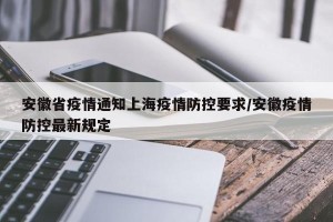 安徽省疫情通知上海疫情防控要求/安徽疫情防控最新规定