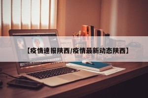 【疫情速报陕西/疫情最新动态陕西】