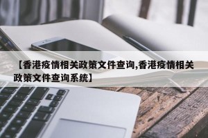 【香港疫情相关政策文件查询,香港疫情相关政策文件查询系统】