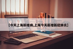 【今天上海新增病,上海今天新增新冠肺炎】