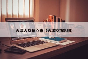 天津人疫情心态（天津疫情影响）