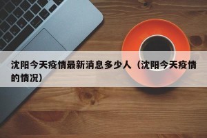 沈阳今天疫情最新消息多少人（沈阳今天疫情的情况）