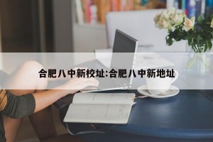 合肥八中新校址:合肥八中新地址