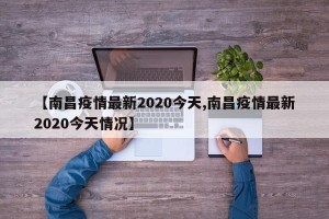 【南昌疫情最新2020今天,南昌疫情最新2020今天情况】