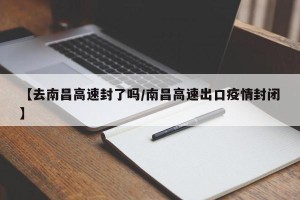 【去南昌高速封了吗/南昌高速出口疫情封闭】