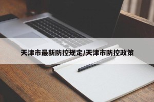 天津市最新防控规定/天津市防控政策