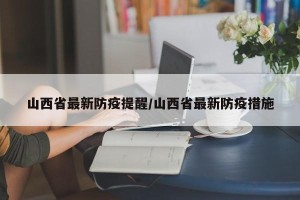 山西省最新防疫提醒/山西省最新防疫措施