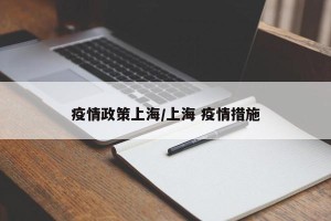 疫情政策上海/上海 疫情措施
