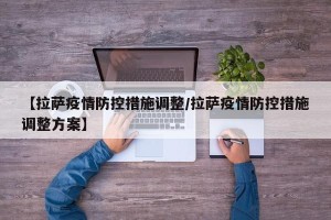 【拉萨疫情防控措施调整/拉萨疫情防控措施调整方案】