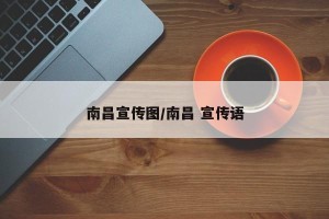 南昌宣传图/南昌 宣传语