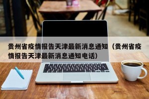 贵州省疫情报告天津最新消息通知（贵州省疫情报告天津最新消息通知电话）