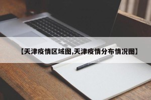 【天津疫情区域图,天津疫情分布情况图】
