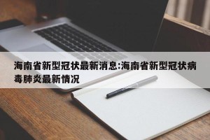 海南省新型冠状最新消息:海南省新型冠状病毒肺炎最新情况