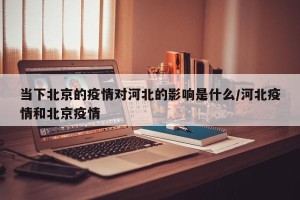 当下北京的疫情对河北的影响是什么/河北疫情和北京疫情