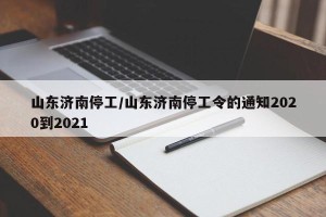 山东济南停工/山东济南停工令的通知2020到2021