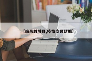 【南昌封城县,疫情南昌封城】