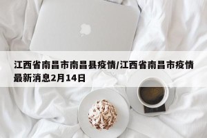 江西省南昌市南昌县疫情/江西省南昌市疫情最新消息2月14日