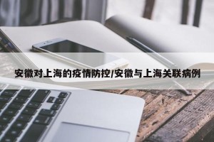 安徽对上海的疫情防控/安徽与上海关联病例