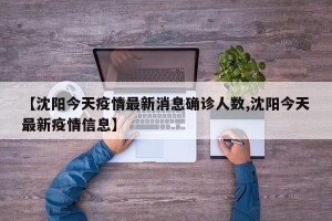 【沈阳今天疫情最新消息确诊人数,沈阳今天最新疫情信息】