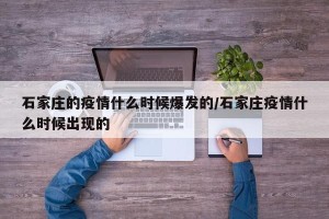 石家庄的疫情什么时候爆发的/石家庄疫情什么时候出现的
