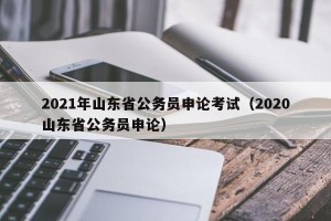 2021年山东省公务员申论考试（2020山东省公务员申论）