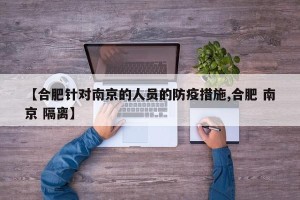 【合肥针对南京的人员的防疫措施,合肥 南京 隔离】