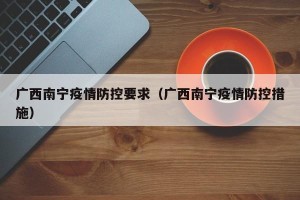 广西南宁疫情防控要求（广西南宁疫情防控措施）
