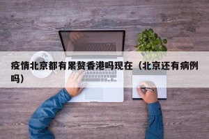 疫情北京都有累赘香港吗现在（北京还有病例吗）