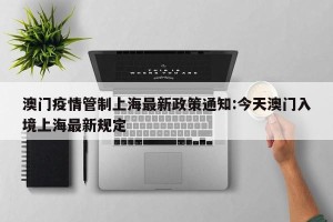 澳门疫情管制上海最新政策通知:今天澳门入境上海最新规定