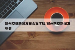 郑州疫情新闻发布会文字版/郑州防疫新闻发布会