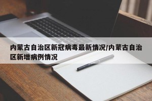 内蒙古自治区新冠病毒最新情况/内蒙古自治区新增病例情况