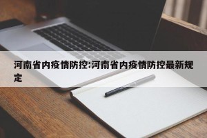 河南省内疫情防控:河南省内疫情防控最新规定