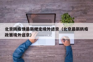 北京防疫情最新规定境外进京（北京最新防疫政策境外返京）